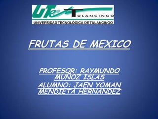 FRUTAS DE MEXICO

 PROFESOR: RAYMUNDO
     MUÑOZ ISLAS
 ALUMNO: JAEN YOMAN
 MENDIETA HERNANDEZ
 