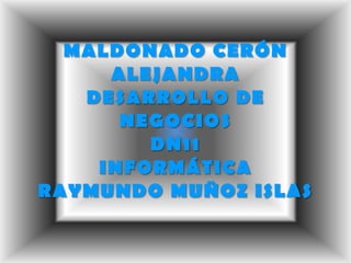 MALDONADO CERÓN ALEJANDRA DESARROLLO DE NEGOCIOS DN11INFORMÁTICA RAYMUNDO MUÑOZ ISLAS 