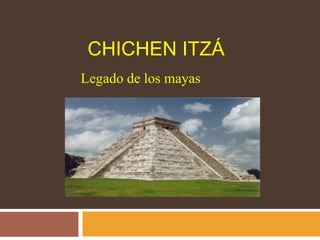 CHICHEN ITZÁ
Legado de los mayas
 