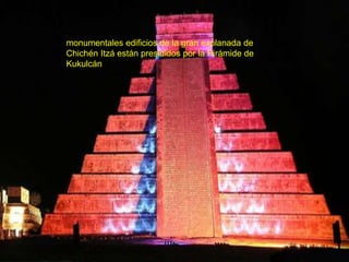 monumentales edificios de la gran explanada de
Chichén Itzá están presididos por la Pirámide de
Kukulcán