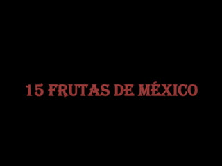 15 frutas de México
 