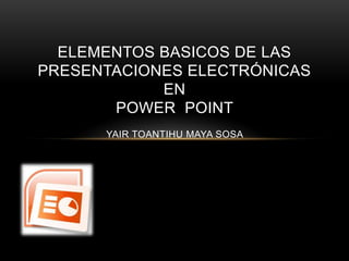 ELEMENTOS BASICOS DE LAS PRESENTACIONES ELECTRÓNICAS en Power  pointyairtoantihu maya sosa  