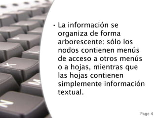 La información se organiza de forma arborescente: sólo los nodos contienen menús de acceso a otros menús o a hojas, mientras que las hojas contienen simplemente información textual.