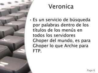 VeronicaEs un servicio de búsqueda por palabras dentro de los títulos de los menús en todos los servidores Ghoper del mundo, es para Ghoper lo que Archie para FTP.