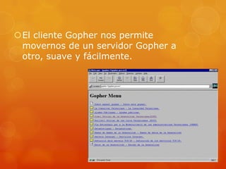 El cliente Gopher nos permite
movernos de un servidor Gopher a
otro, suave y fácilmente.
 