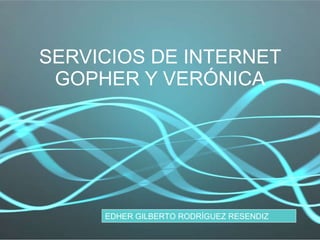 SERVICIOS DE INTERNET GOPHER Y VERÓNICA EDHER GILBERTO RODRÍGUEZ RESENDIZ 