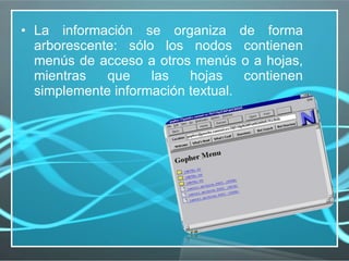 La información se organiza de forma arborescente: sólo los nodos contienen menús de acceso a otros menús o a hojas, mientras que las hojas contienen simplemente información textual. 