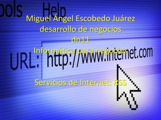 Miguel Ángel Escobedo Juárez
   desarrollo de negocios
            dn11
 Informática para negocios


  Servicios de Internet: RSS
 