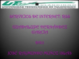 SERVICIOS DE INTERNET: RSS

 GUADALUPE HERNÁNDEZ
       GARCÍA

           DN11

JOSÉ RAYMUNDO MUÑOZ ISLAS
 