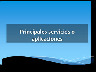 Principales servicios o
aplicaciones