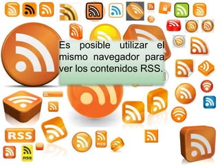    Es posible utilizar el
    mismo navegador para
    ver los contenidos RSS.
 