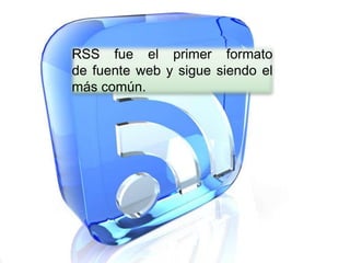RSS fue el primer formato
de fuente web y sigue siendo el
más común.
 