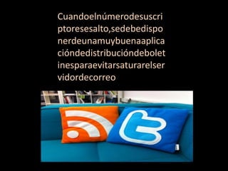 Cuandoelnúmerodesuscri
ptoresesalto,sedebedispo
nerdeunamuybuenaaplica
cióndedistribucióndebolet
inesparaevitarsaturarelser
vidordecorreo