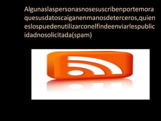 Algunaslaspersonasnosesuscribenportemora
quesusdatoscaiganenmanosdeterceros,quien
eslospuedenutilizarconelfindeenviarlespublic
idadnosolicitada(spam)