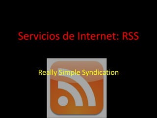 Servicios de Internet: RSS

    Really Simple Syndication
 