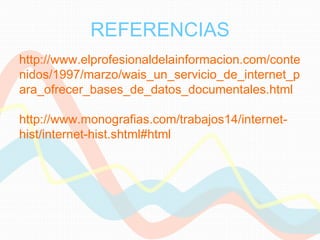REFERENCIAS http://www.elprofesionaldelainformacion.com/contenidos/1997/marzo/wais_un_servicio_de_internet_para_ofrecer_bases_de_datos_documentales.html  http://www.monografias.com/trabajos14/internet-hist/internet-hist.shtml#html 