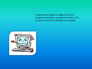 Finalmente se añade el código del virus al
programa infectado y se graba en el disco, con
lo cual el proceso de replicado se completa.
 