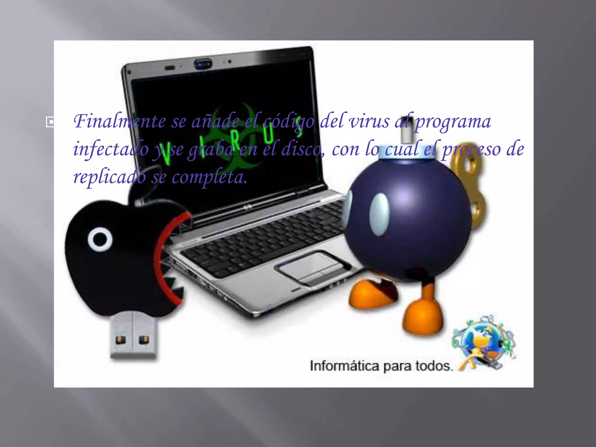    Finalmente se añade el código del virus al programa
    infectado y se graba en el disco, con lo cual el proceso de
    replicado se completa.
 