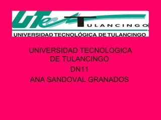 UNIVERSIDAD TECNOLOGICA DE TULANCINGO  DN11  ANA SANDOVAL GRANADOS  