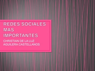 REDES SOCIALES MAS IMPORTANTES  CHRISTIAN DE LA LUZ AGUILERA CASTELLANOS  