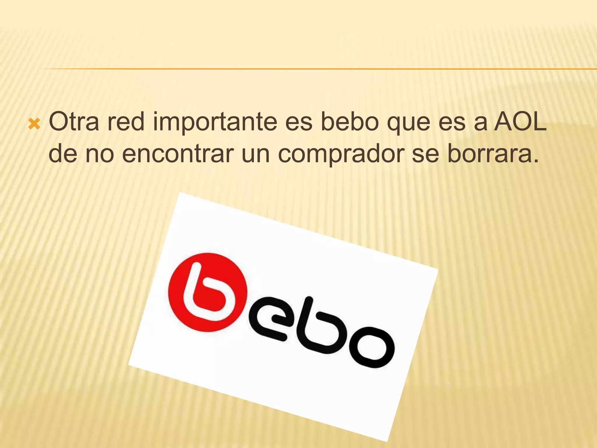 Otra red importante es bebo que es a AOL de no encontrar un comprador se borrara.