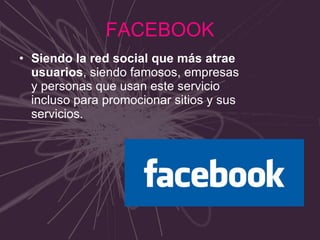 FACEBOOK Siendo la red social que más atrae usuarios , siendo famosos, empresas y personas que usan este servicio incluso para promocionar sitios y sus servicios. 