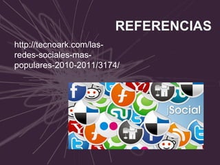 REFERENCIAS   http://tecnoark.com/las-redes-sociales-mas-populares-2010-2011/3174/ 