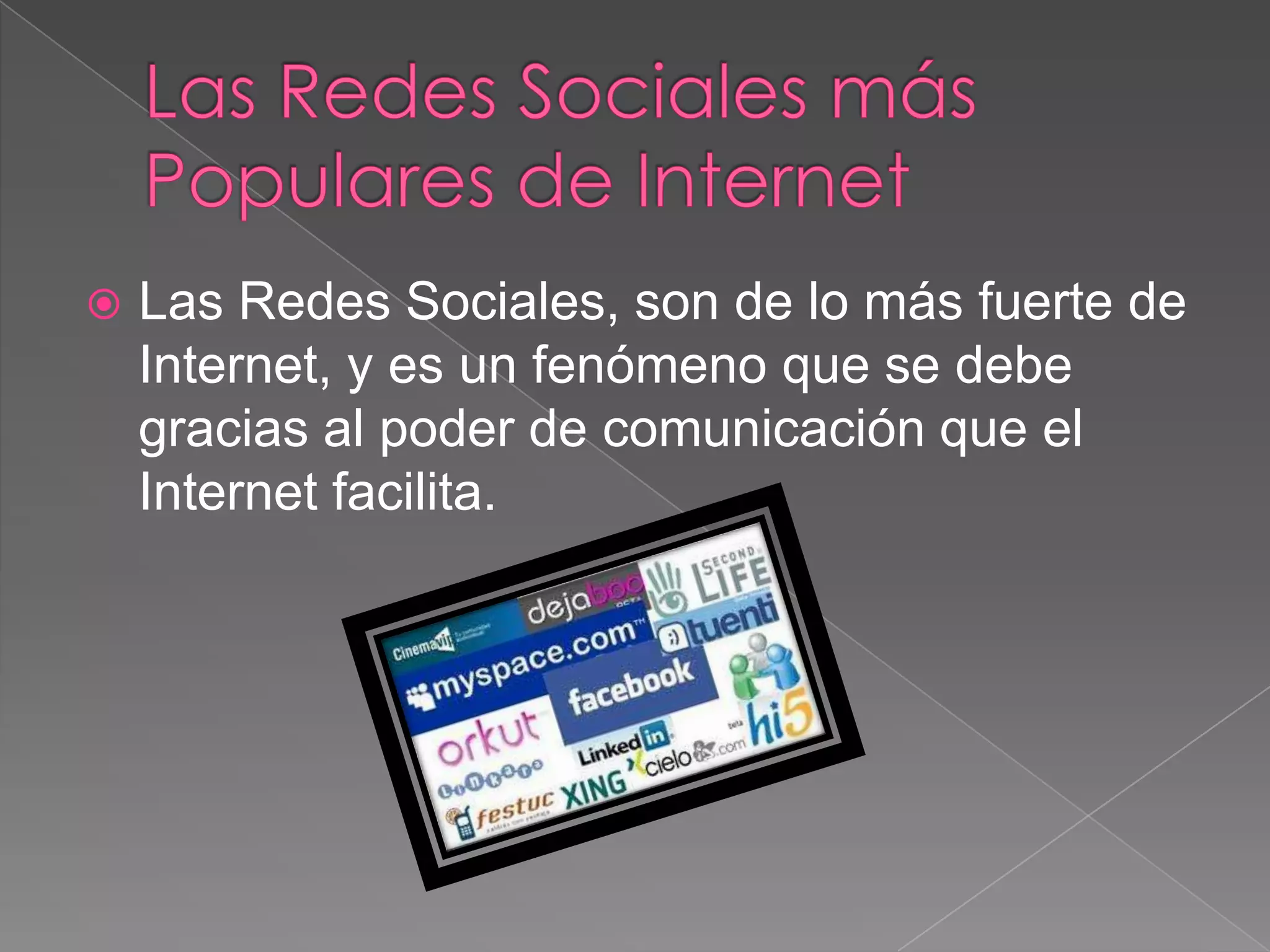 Las Redes Sociales más Populares de InternetLas Redes Sociales, son de lo más fuerte de Internet, y es un fenómeno que se debe gracias al poder de comunicación que el Internet facilita.