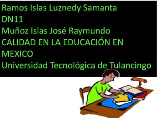 Ramos Islas Luznedy Samanta
DN11
Muñoz Islas José Raymundo
CALIDAD EN LA EDUCACIÓN EN
MEXICO
Universidad Tecnológica de Tulancingo
 