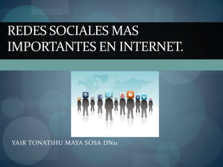 Redes sociales mas importantes en internet. YAIR TONATIHU MAYA SOSA DN11 