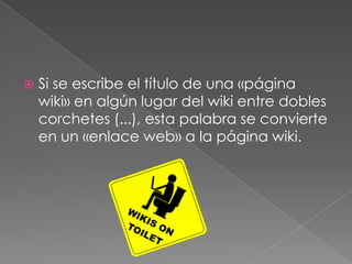 Si se escribe el título de una «página wiki» en algún lugar del wiki entre dobles corchetes (...), esta palabra se convierte en un «enlace web» a la página wiki.