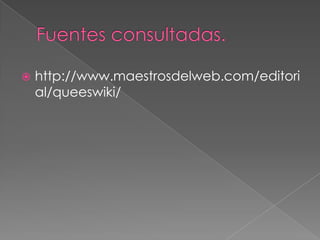 Fuentes consultadas.http://www.maestrosdelweb.com/editorial/queeswiki/