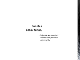 Fuentes consultadas.http://www.maestrosdelweb.com/editorial/queeswiki/