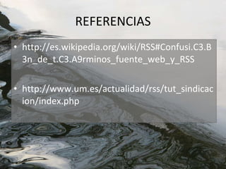 REFERENCIAS http://es.wikipedia.org/wiki/RSS#Confusi.C3.B3n_de_t.C3.A9rminos_fuente_web_y_RSS http://www.um.es/actualidad/rss/tut_sindicacion/index.php 