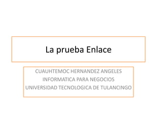 La prueba Enlace

   CUAUHTEMOC HERNANDEZ ANGELES
      INFORMATICA PARA NEGOCIOS
UNIVERSIDAD TECNOLOGICA DE TULANCINGO
 