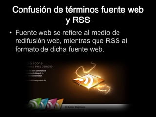 Confusión de términos fuente web y RSSFuente web se refiere al medio de redifusión web, mientras que RSS al formato de dicha fuente web.