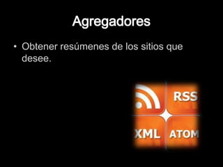Agregadores Obtener resúmenes de los sitios que desee. 
