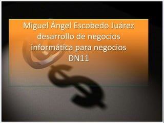 Miguel Ángel Escobedo Juárez
   desarrollo de negocios
 informática para negocios
           DN11
 
