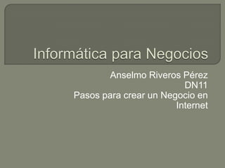 Anselmo Riveros Pérez
                         DN11
Pasos para crear un Negocio en
                       Internet
 