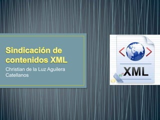 Sindicación de contenidos XML Christian de la Luz Aguilera Catellanos 