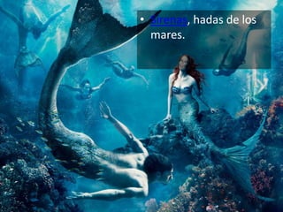 • Sirenas, hadas de los
  mares.
 
