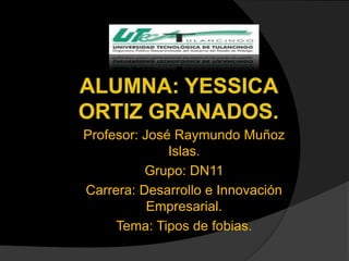 Profesor: José Raymundo Muñoz
              Islas.
          Grupo: DN11
Carrera: Desarrollo e Innovación
           Empresarial.
     Tema: Tipos de fobias.
 