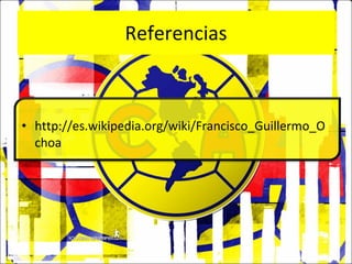 Referencias http://es.wikipedia.org/wiki/Francisco_Guillermo_Ochoa 