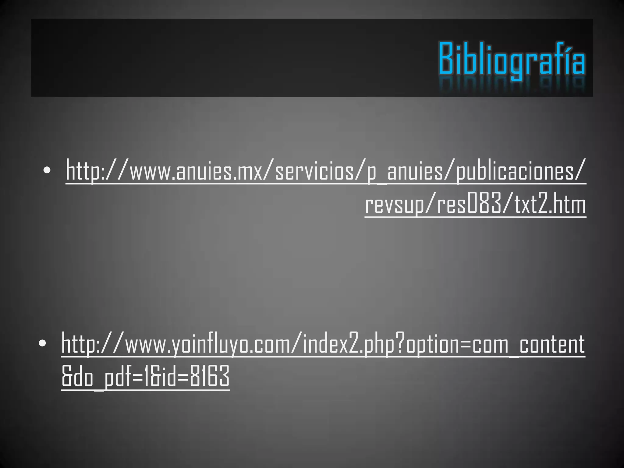 Bibliografía

• http://www.anuies.mx/servicios/p_anuies/publicaciones/
                                 revsup/res083/txt2.htm




• http://www.yoinfluyo.com/index2.php?option=com_content
  &do_pdf=1&id=8163
 