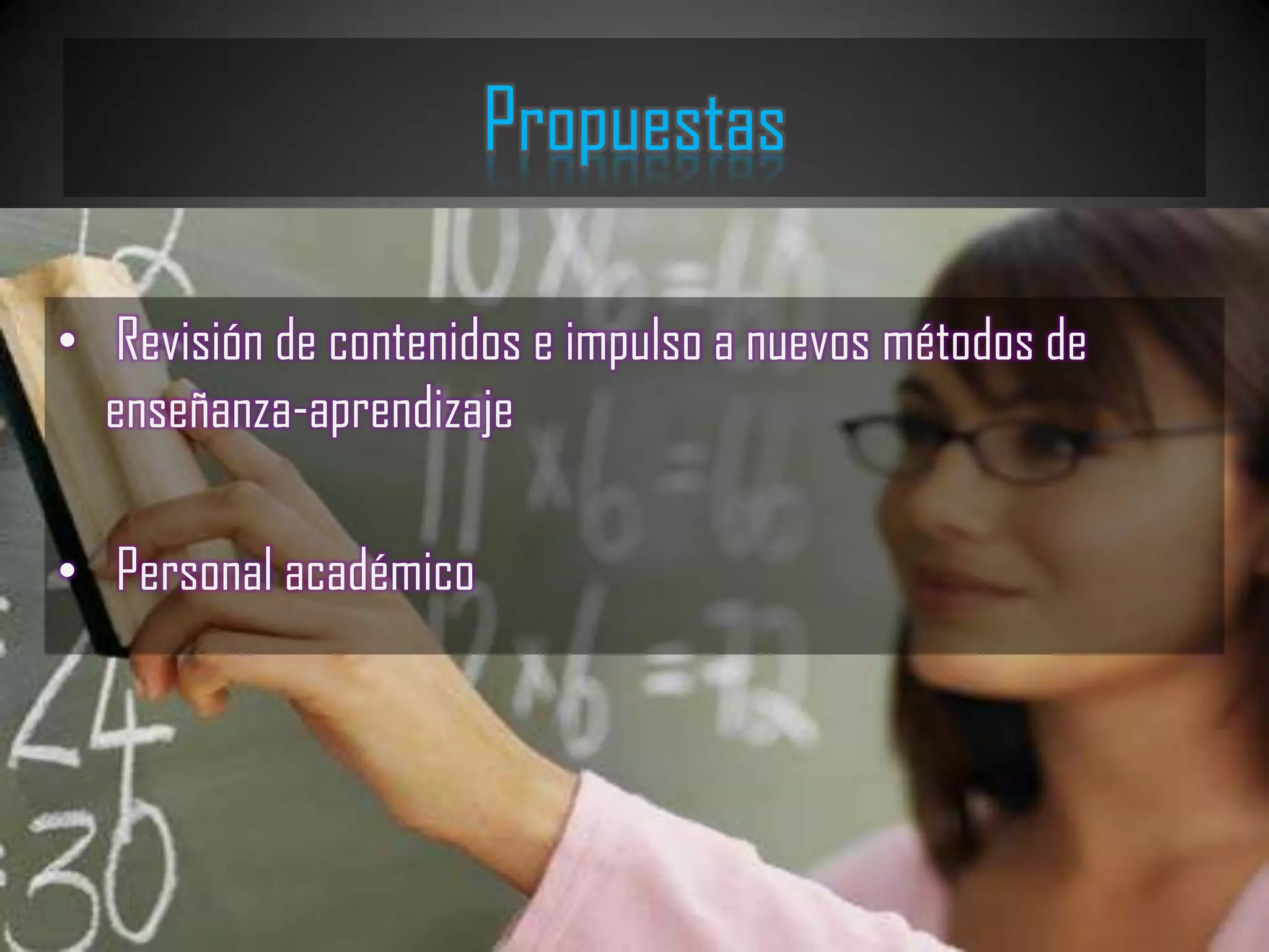 Propuestas

• Revisión de contenidos e impulso a nuevos métodos de
  enseñanza-aprendizaje

• Personal académico
 