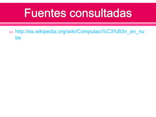 Fuentes consultadashttp://es.wikipedia.org/wiki/Computaci%C3%B3n_en_nube