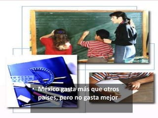 • México gasta más que otros
países, pero no gasta mejor