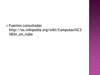 Fuentes consultadashttp://es.wikipedia.org/wiki/Computaci%C3%B3n_en_nube
