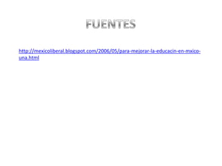 http://mexicoliberal.blogspot.com/2006/05/para-mejorar-la-educacin-en-mxico-
una.html
 