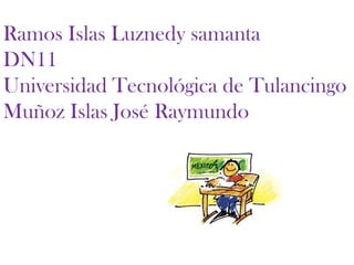 Ramos Islas Luznedy samanta
DN11
Universidad Tecnológica de Tulancingo
Muñoz Islas José Raymundo
 